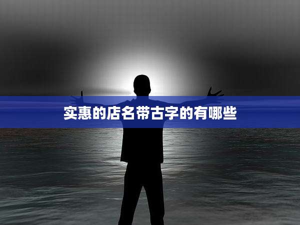 实惠的店名带古字的有哪些