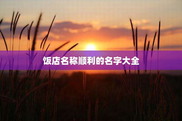饭店名称顺利的名字大全