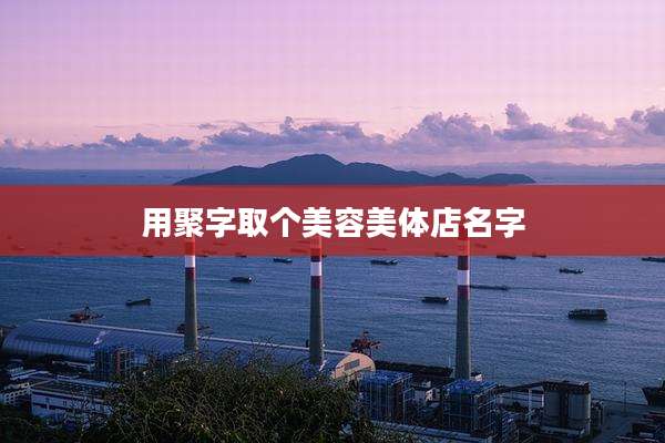 用聚字取个美容美体店名字