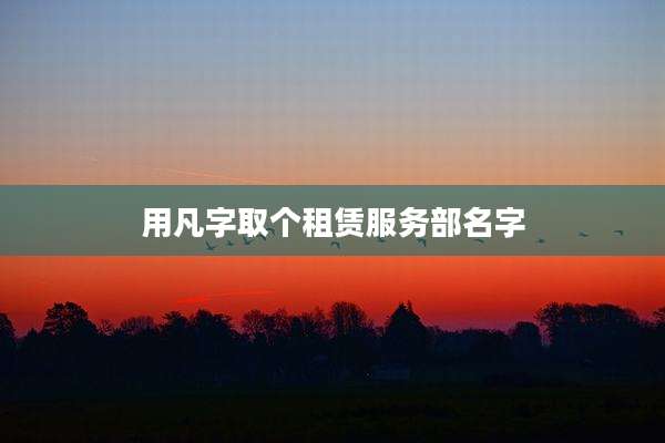 用凡字取个租赁服务部名字