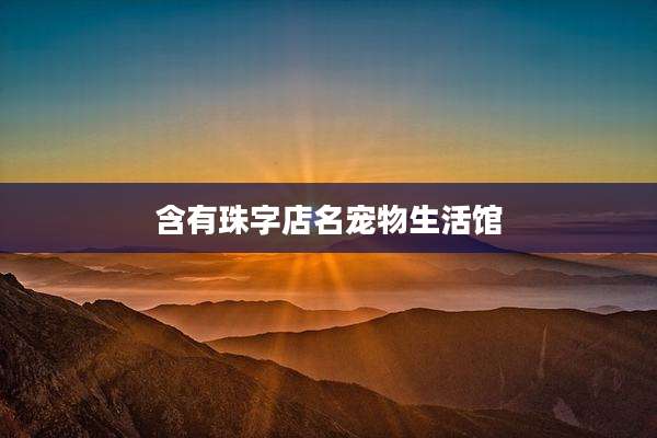 含有珠字店名宠物生活馆