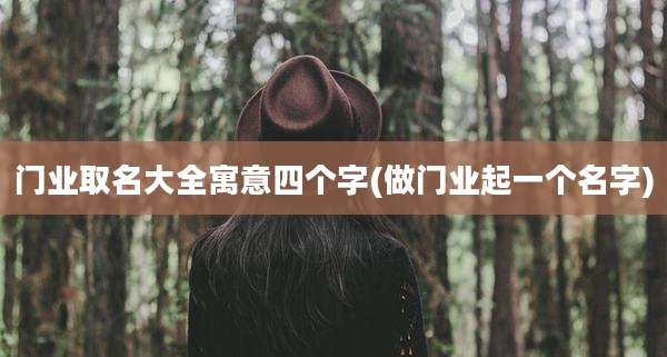 门业取名大全寓意四个字(做门业起一个名字)
