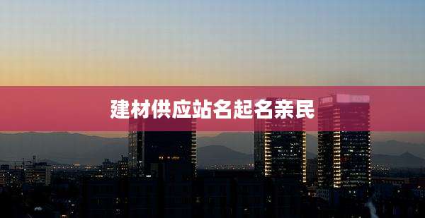 建材供应站名起名亲民