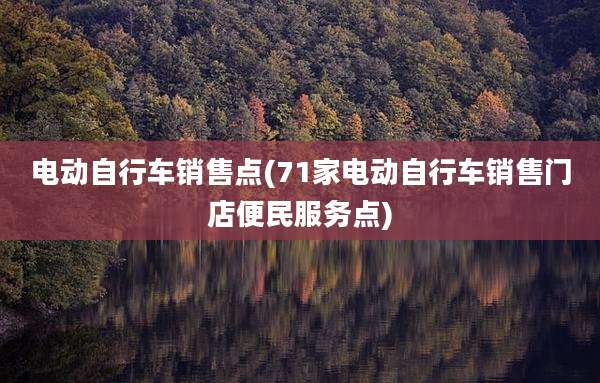电动自行车销售点(71家电动自行车销售门店便民服务点)