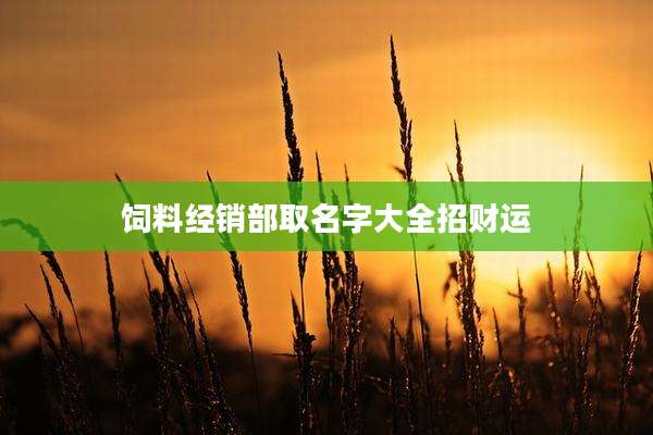 饲料经销部取名字大全招财运
