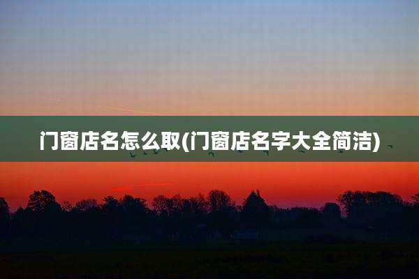 门窗店名怎么取(门窗店名字大全简洁)
