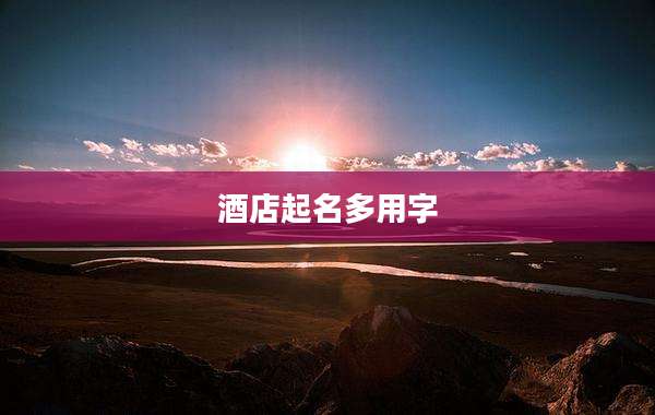 酒店起名多用字