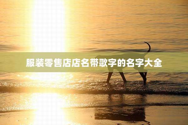 服装零售店店名带歌字的名字大全