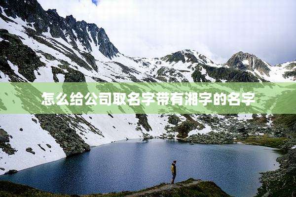 怎么给公司取名字带有湘字的名字