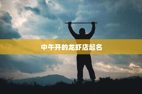 中午开的龙虾店起名