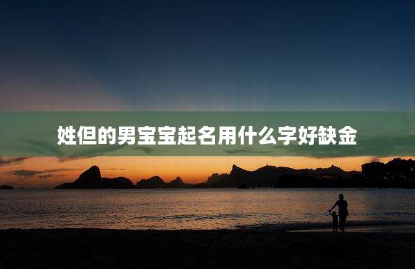 姓但的男宝宝起名用什么字好缺金