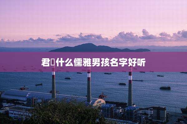 君瑄什么儒雅男孩名字好听