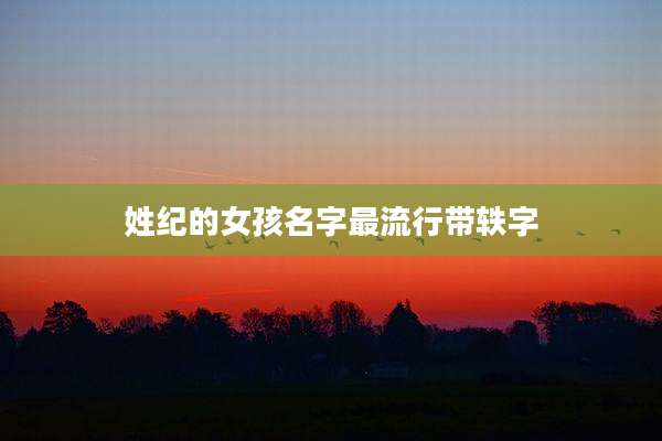 姓纪的女孩名字最流行带轶字