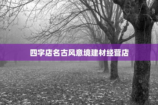 四字店名古风意境建材经营店