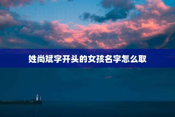 姓尚斌字开头的女孩名字怎么取