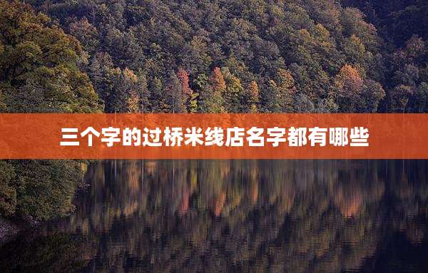 三个字的过桥米线店名字都有哪些