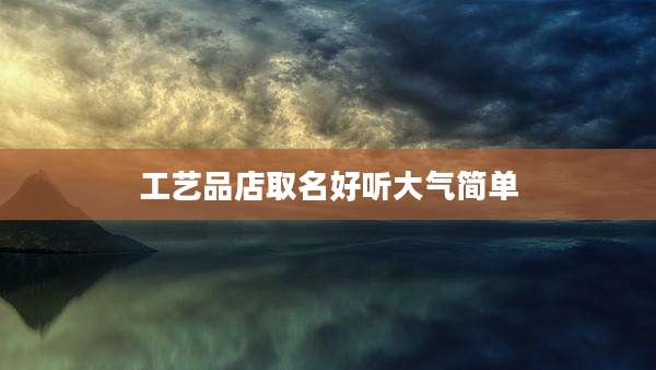 工艺品店取名好听大气简单