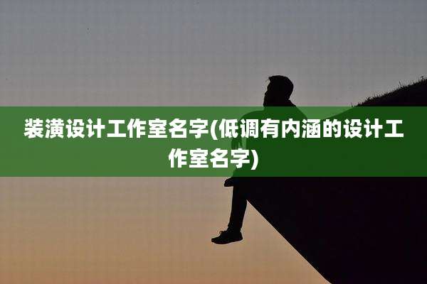 装潢设计工作室名字(低调有内涵的设计工作室名字)
