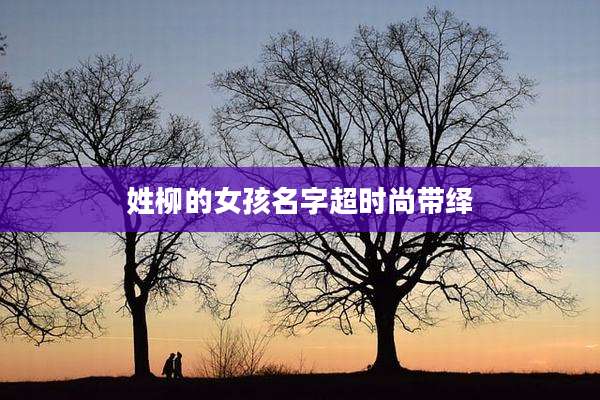 姓柳的女孩名字超时尚带绎
