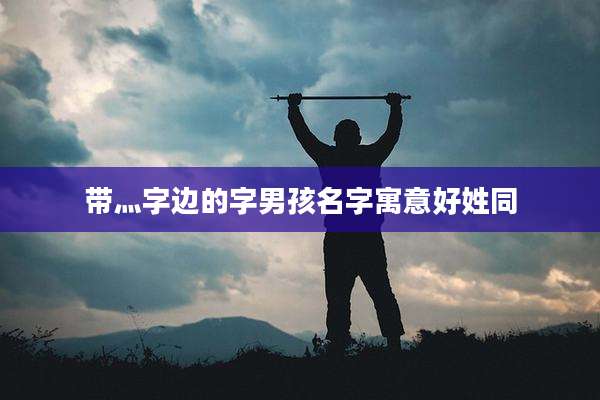 带灬字边的字男孩名字寓意好姓同