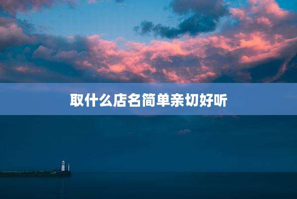 取什么店名简单亲切好听