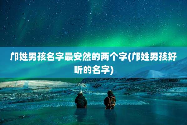 邝姓男孩名字最安然的两个字(邝姓男孩好听的名字)