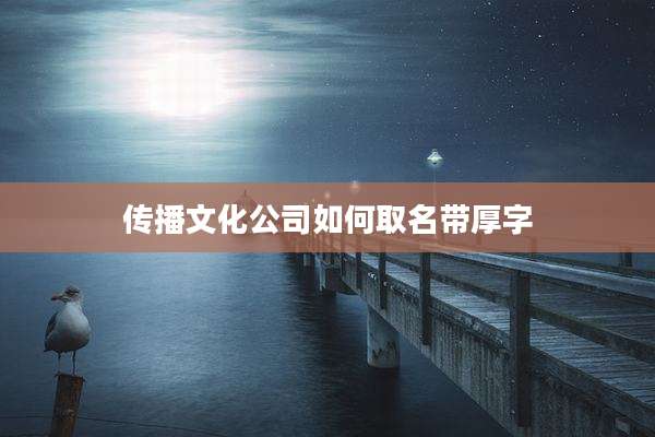 传播文化公司如何取名带厚字