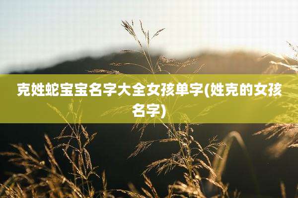 克姓蛇宝宝名字大全女孩单字(姓克的女孩名字)