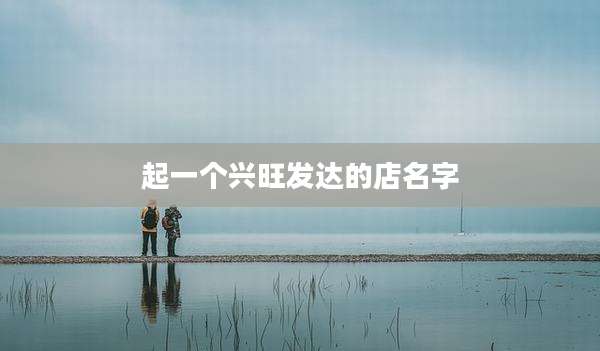 起一个兴旺发达的店名字