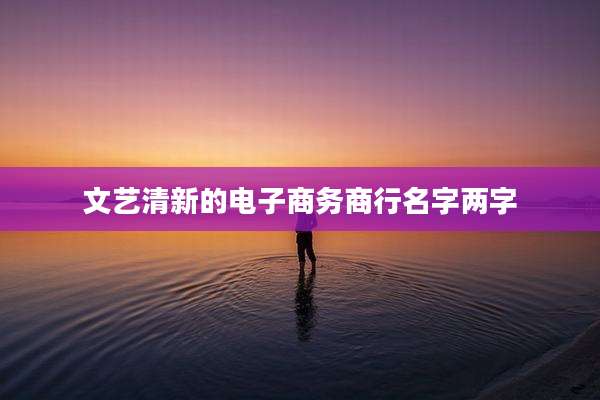 文艺清新的电子商务商行名字两字