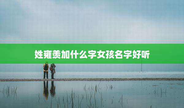 姓雍羡加什么字女孩名字好听