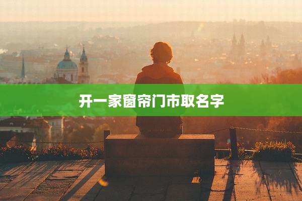 开一家窗帘门市取名字