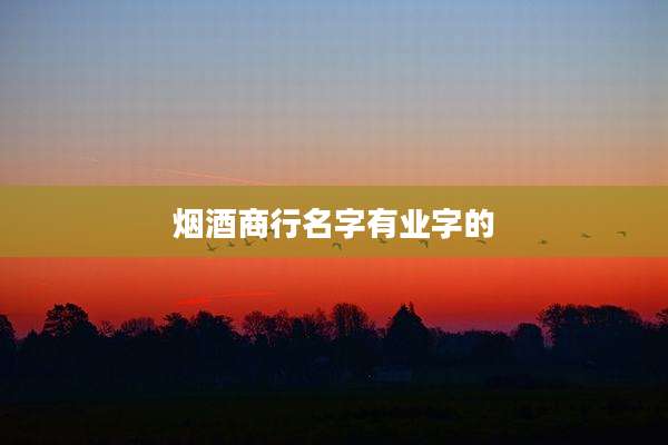 烟酒商行名字有业字的