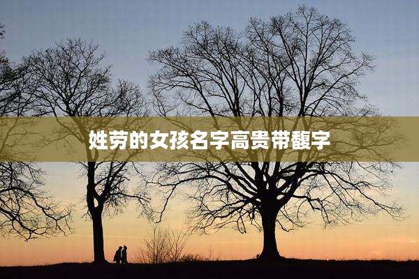 姓劳的女孩名字高贵带馥字
