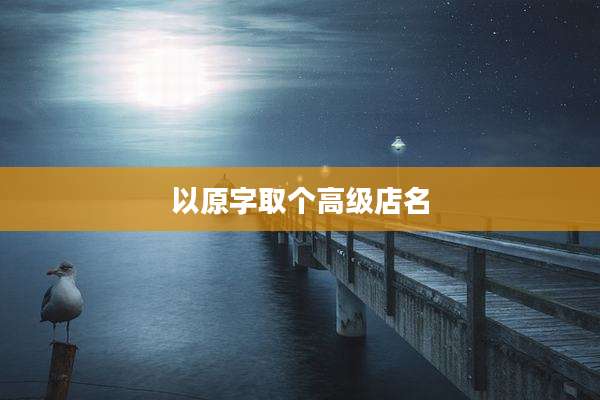 以原字取个高级店名
