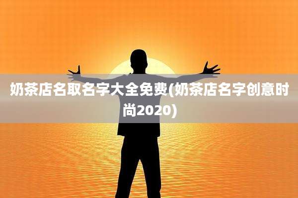 奶茶店名取名字大全免费(奶茶店名字创意时尚2020)