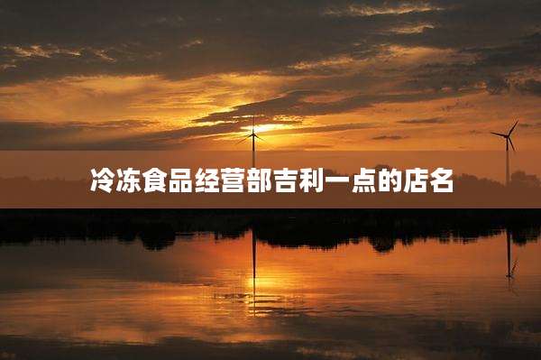 冷冻食品经营部吉利一点的店名
