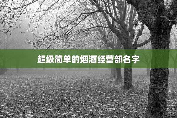 超级简单的烟酒经营部名字