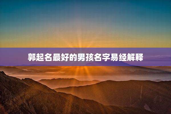 郭起名最好的男孩名字易经解释