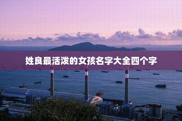 姓良最活泼的女孩名字大全四个字