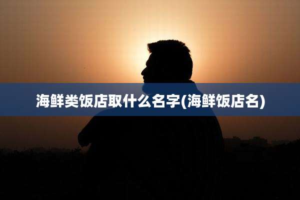 海鲜类饭店取什么名字(海鲜饭店名)