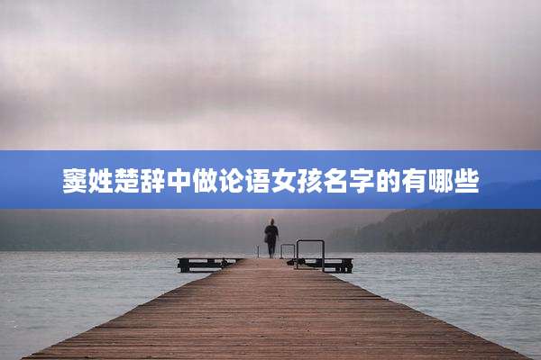 窦姓楚辞中做论语女孩名字的有哪些