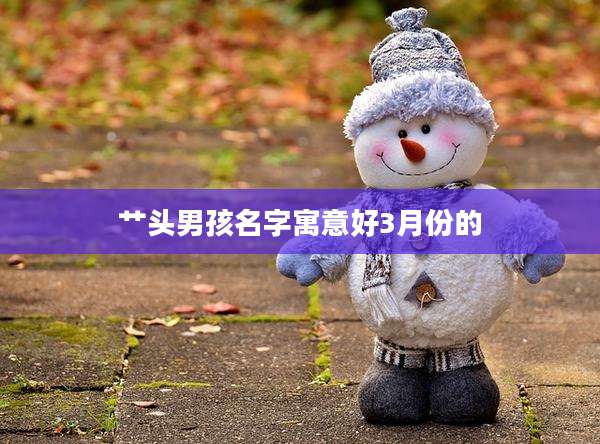 艹头男孩名字寓意好3月份的