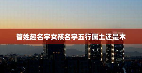 管姓起名字女孩名字五行属土还是木