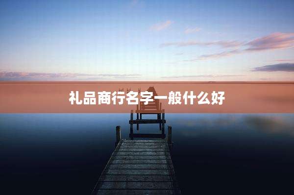礼品商行名字一般什么好