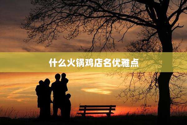什么火锅鸡店名优雅点