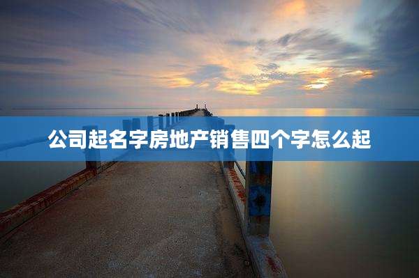 公司起名字房地产销售四个字怎么起