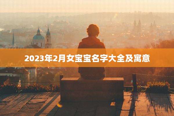2023年2月女宝宝名字大全及寓意
