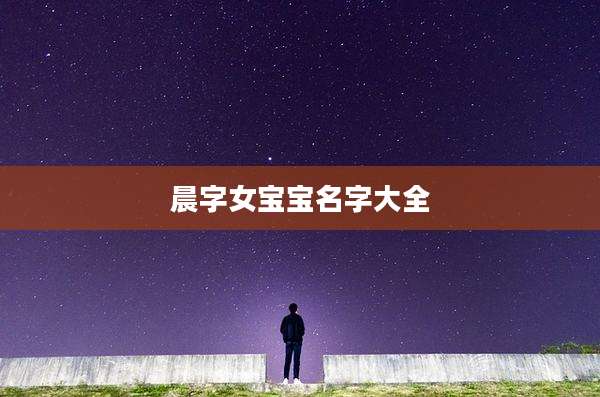 晨字女宝宝名字大全