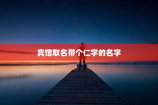 宾馆取名带个仁字的名字